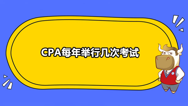 CPA每年举行几次考试？什么时候报名？