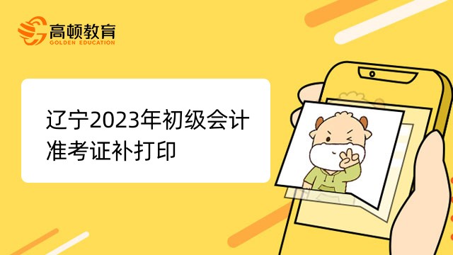 辽宁2023年初级会计准考证可以补打印！具体公告如下！
