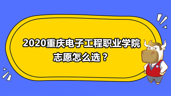 2020重庆电子工程职业学院志愿怎么选？