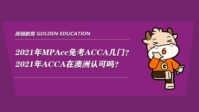 2021年MPAcc免考ACCA几门？2021年ACCA在澳洲认可吗？
