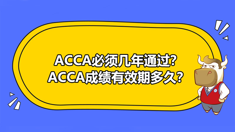 ACCA必须几年通过？ACCA成绩有效期多久？