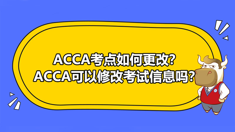 ACCA考點如何更改？ACCA可以修改考試信息嗎？