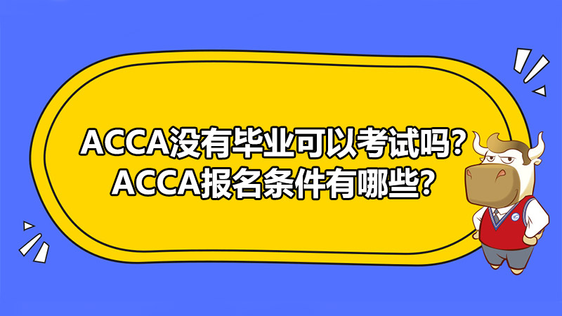 ACCA没有毕业可以考试吗？ACCA报名条件有哪些？