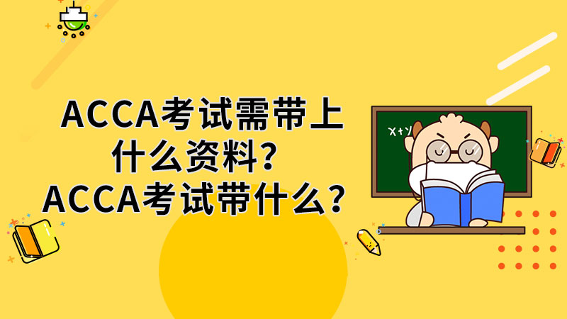 ACCA考試需帶上什麼資料？ACCA考試帶什麼？