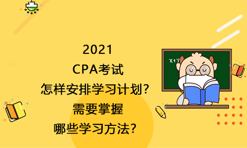 2021CPA考试怎样安排学习计划？需要掌握哪些学习方法？