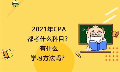 2021年CPA都考什么科目？有什么学习方法吗？