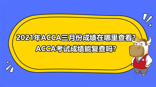 2021年ACCA三月份成绩在哪里查看？ACCA考试成绩能复查吗？