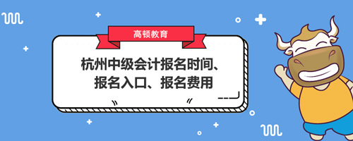 2021杭州中级会计报名时间、报名入口、报名费用