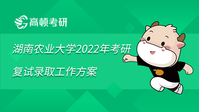 湖南农业大学2022年考研复试录取工作方案已发布