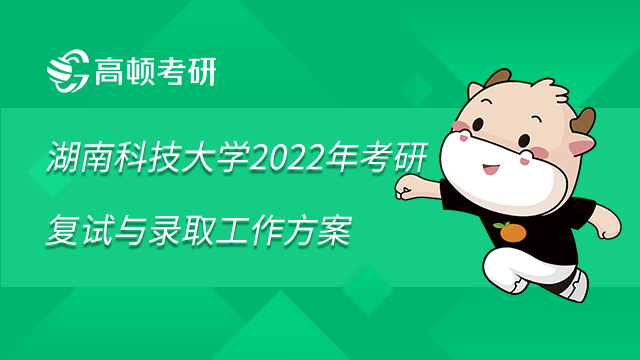 湖南科技大学2022年考研复试与录取工作方案已发布