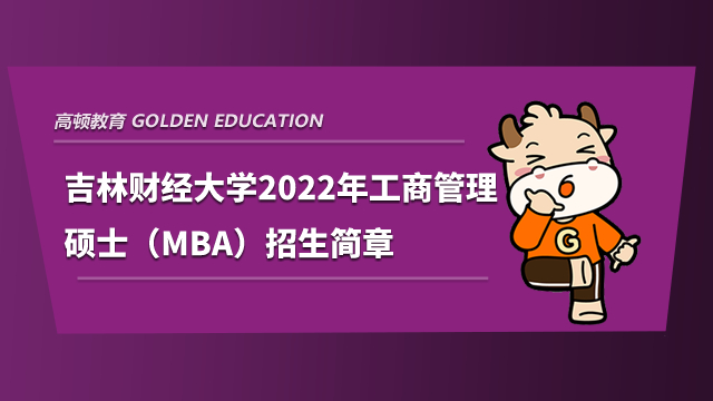 吉林财经大学2022年工商管理硕士（MBA）招生简章已公布