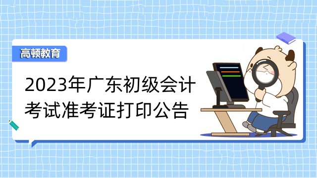 2023年广东初级会计考试准考证打印公告出了吗？