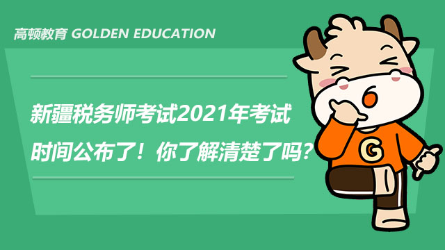 新疆税务师考试2021年考试时间公布了！你了解清楚了吗？