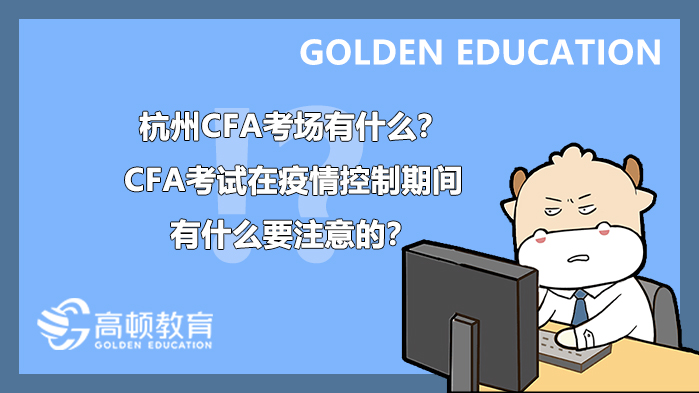 2021年5月杭州CFA考场有什么？CFA考试在疫情控制期间有什么要注意的？