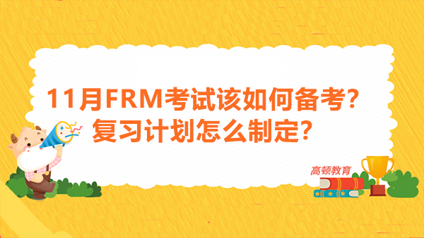 11月FRM考试该如何备考？复习计划怎么制定？