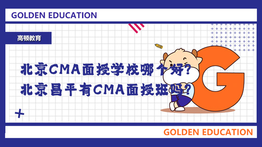 北京CMA面授學校哪個好？北京昌平有CMA面授班嗎？