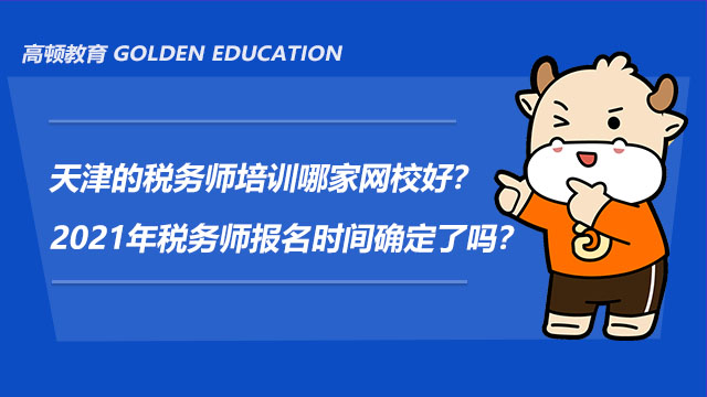 天津的税务师培训哪家网校好？2021年税务师报名时间确定了吗？