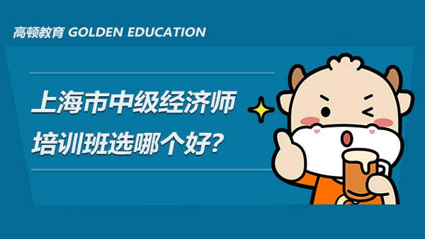 上海市中级经济师培训班选哪个好？