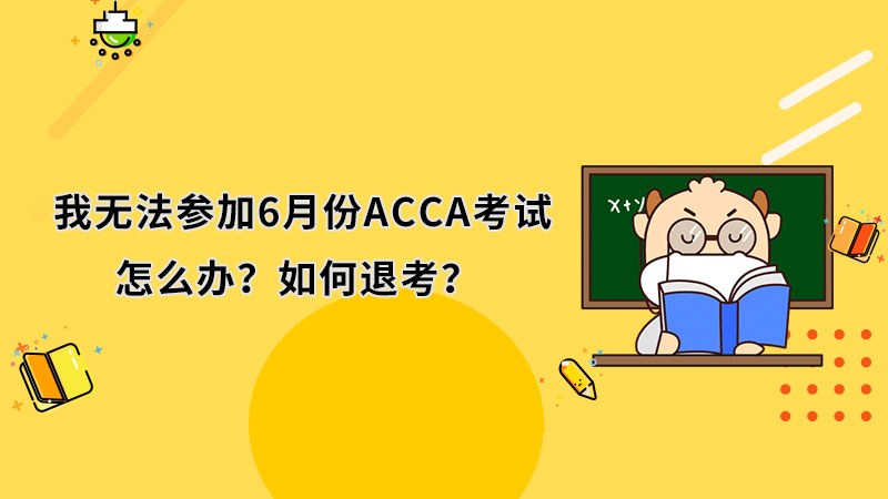 我无法参加6月份ACCA考试，怎么办？如何退考？
