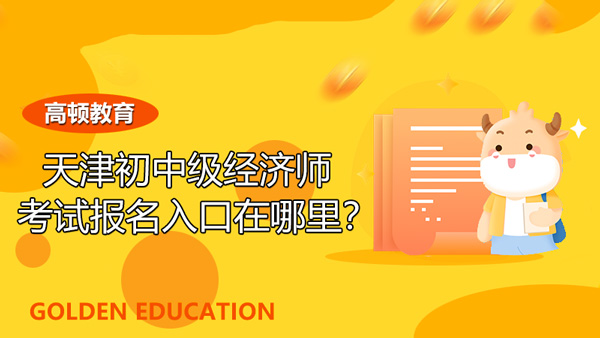 天津2021年初中级经济师考试报名入口在哪里？