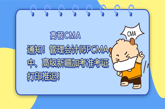 通知！管理会计师PCMA中、高级新疆加考准考证打印推迟！