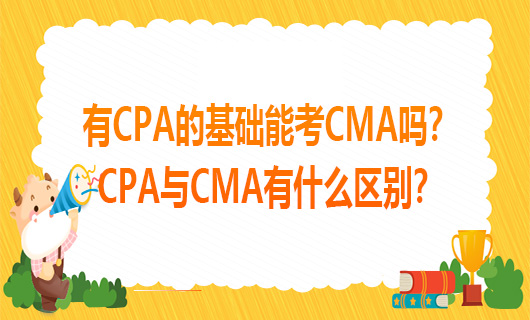 有CPA的基础能考CMA吗？CPA与CMA有什么区别？