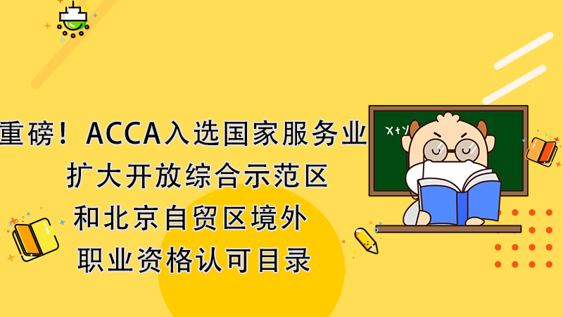 重磅！ACCA入選國家服務業擴大開放綜合示範區和北京自貿區境外職業資格認可