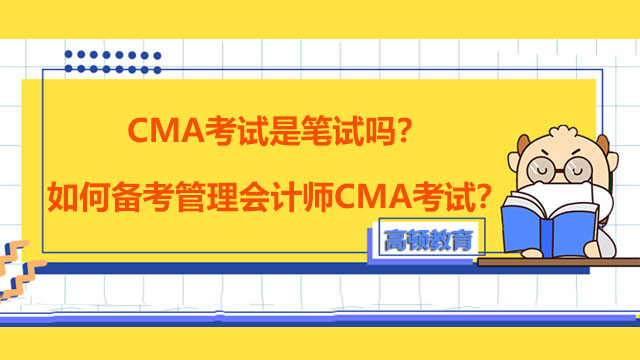 CMA考试是笔试吗？如何备考管理会计师CMA考试？
