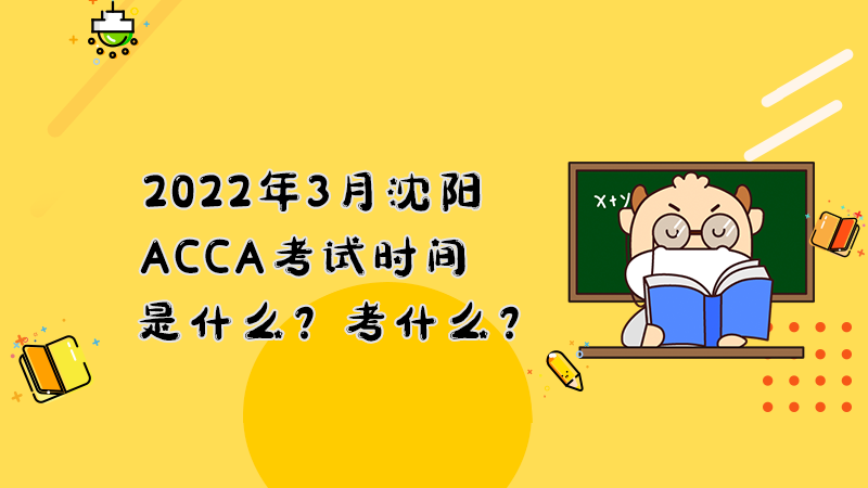 2022年3月沈阳ACCA考试时间是什么？考什么？