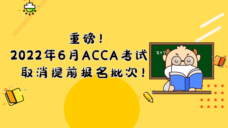 重磅！2022年6月ACCA考試取消提前報名批次！ 