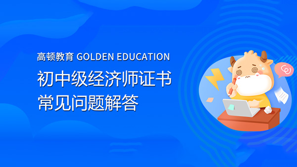 中国人事考试网：初中级经济师资格证书常见问题解答来了！
