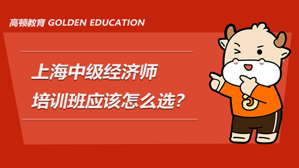 上海中级经济师培训班那么多，应该怎么选？有推荐的机构吗？