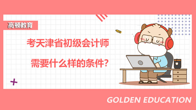考天津省初级会计师需要什么样的条件？