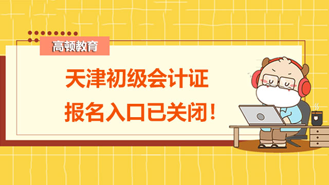 天津2022初级会计证报名入口已关闭！