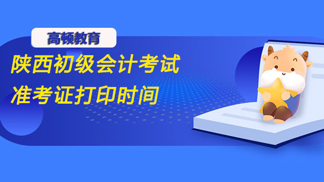 2022年陝西初級會計考試准考證打印時間確定！5月1號開始