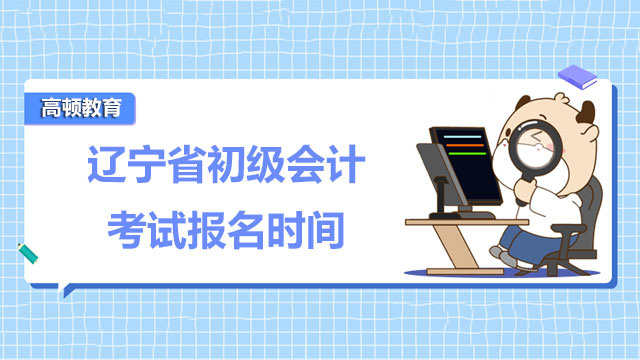 遼寧省2022年初級會計考試報名時間在什麼時候啊？