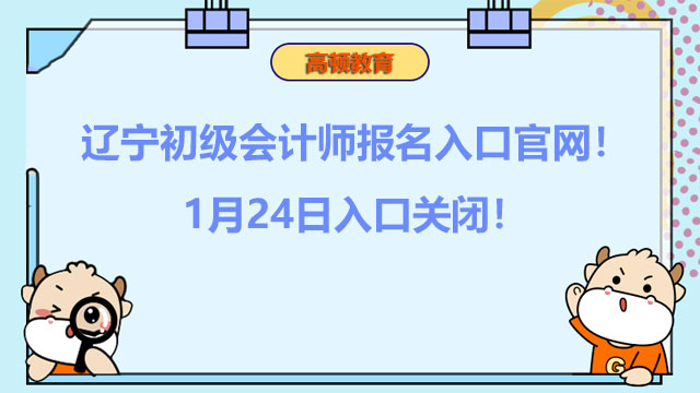 辽宁2022初级会计师报名入口官网！1月24日入口关闭！