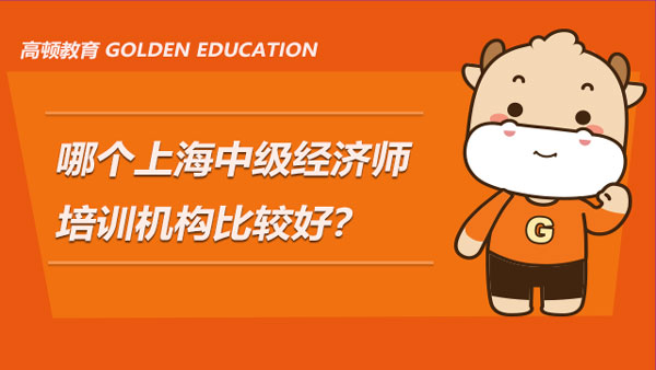哪个上海中级经济师培训机构比较好？附主推课程详情介绍
