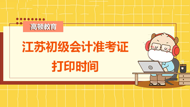 2022年江苏初级会计准考证打印时间你知道吗？