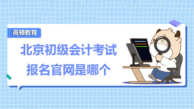 北京初级会计考试报名官网是哪个？2022年报名机会有几次？