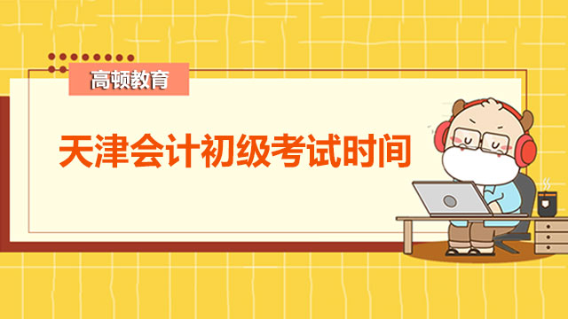天津会计初级考试时间是2022年几月？