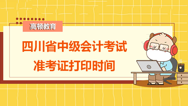 四川省中级会计考试准考证打印时间