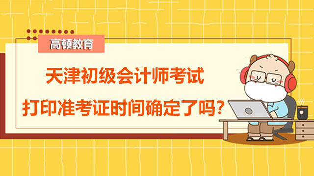 2022年天津初级会计师考试打印准考证时间确定了吗？