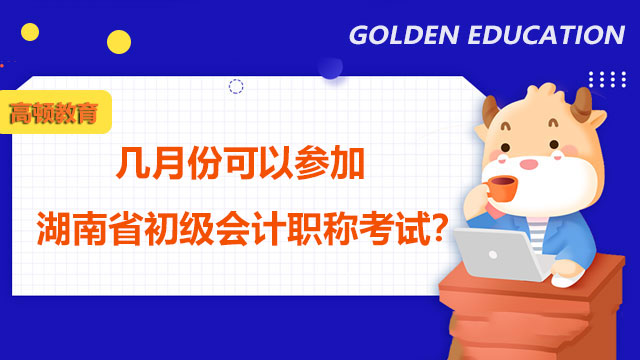 几月份可以参加湖南省初级会计职称考试？