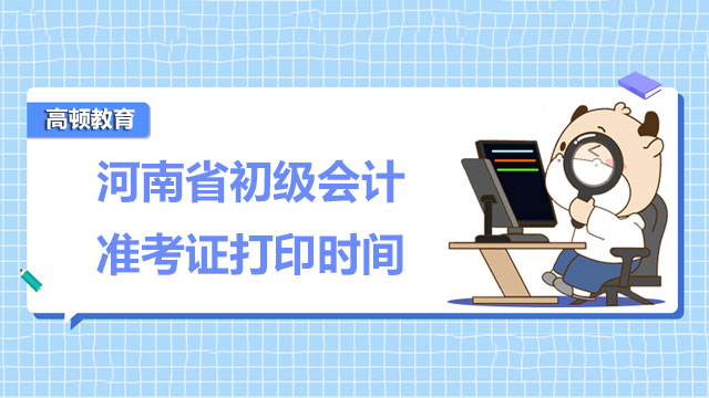 2022年河南省初级会计准考证打印时间是在什么时候？