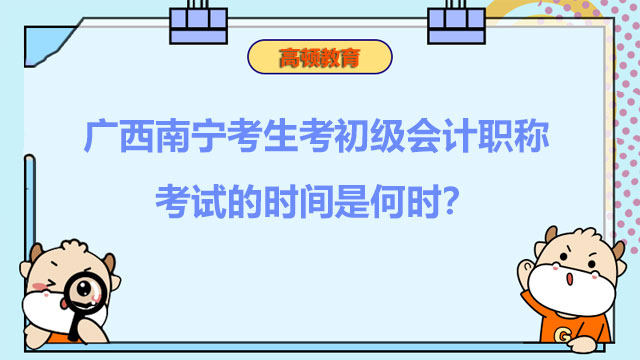 广西南宁考生考初级会计职称考试的时间是2022年何时？