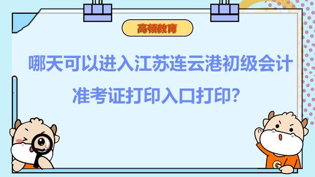 哪天可以进入江苏连云港初级会计准考证打印入口打印？