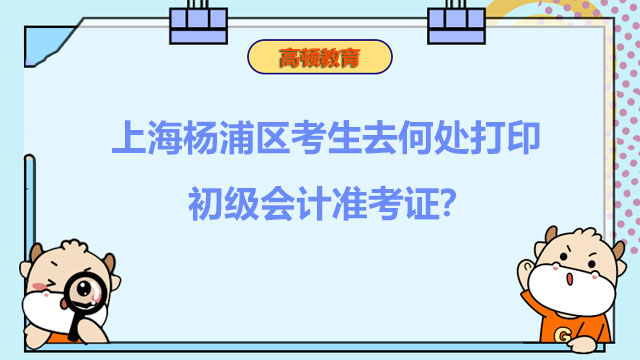 上海杨浦区考生去何处打印2022年度初级会计准考证？
