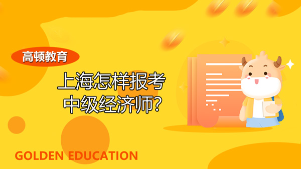 上海怎样报考中级经济师？何时考试？