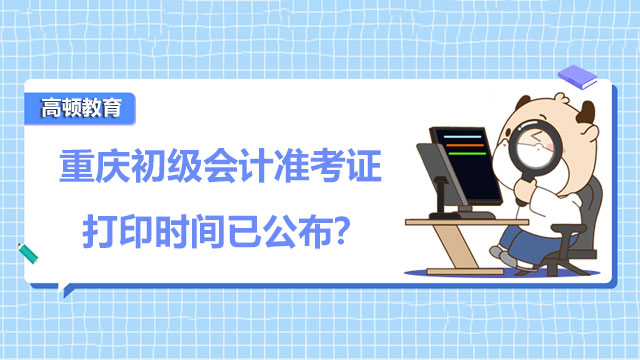 重庆初级会计准考证打印时间已公布？ 
